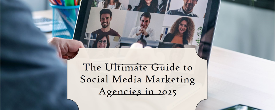 Choosing the Best Social Media Marketing Agency in 2025: A Complete Guide